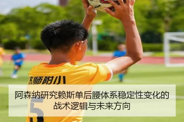 阿森纳研究赖斯单后腰体系稳定性变化的战术逻辑与未来方向