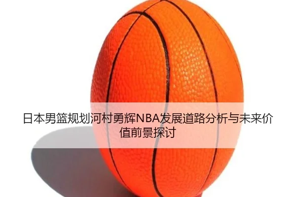 日本男篮规划河村勇辉NBA发展道路分析与未来价值前景探讨